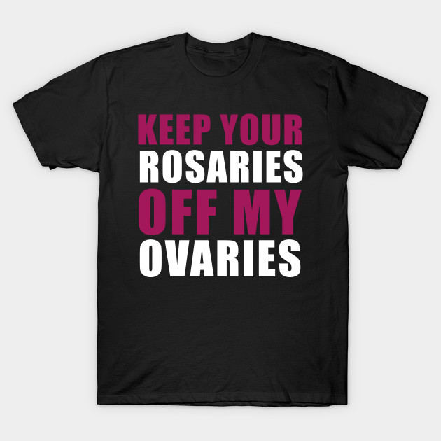 Keep Your Rosaries Off My Ovaries by qpdesignco